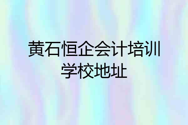 黄石恒企会计培训学校地址