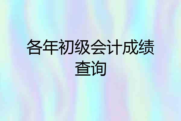 各年初级会计成绩查询
