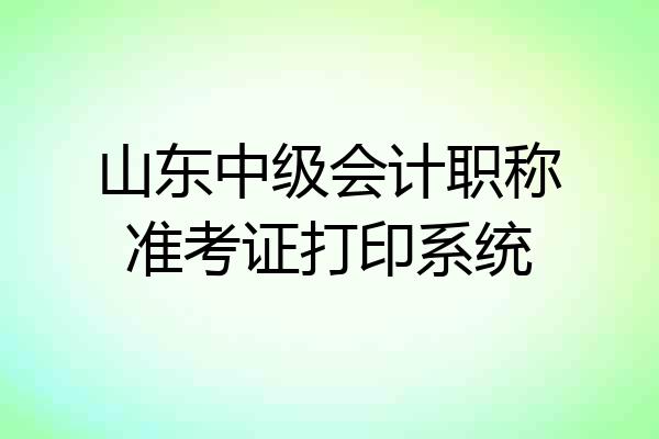 山东中级会计职称准考证打印系统
