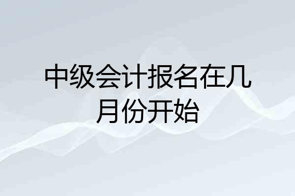 中级会计报名在几月份开始