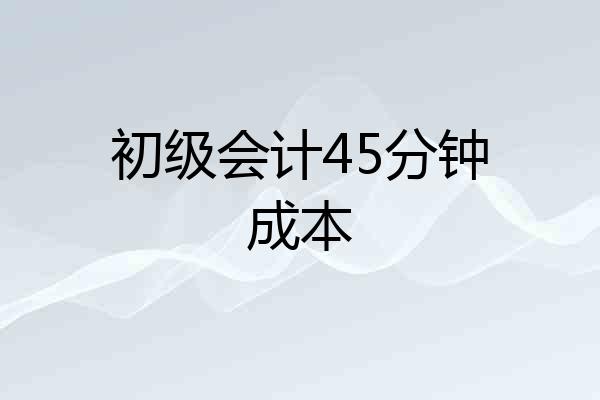 初级会计45分钟成本