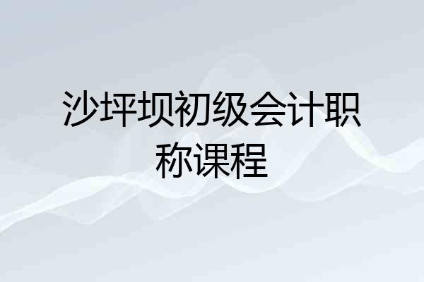 沙坪坝初级会计职称课程