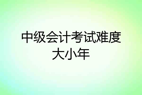 中级会计考试难度大小年