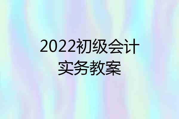 2022初级会计实务教案