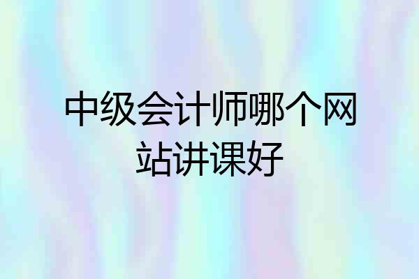中级会计师哪个网站讲课好