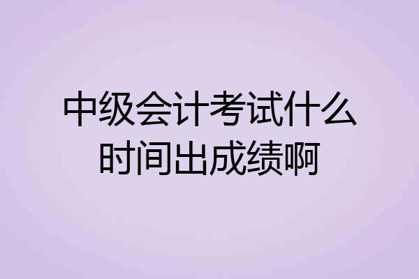 中级会计考试什么时间出成绩啊