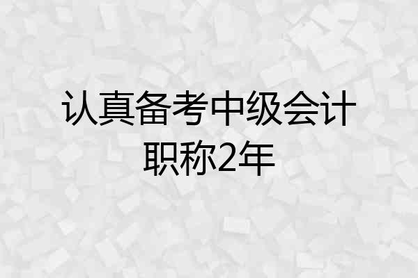 认真备考中级会计职称2年