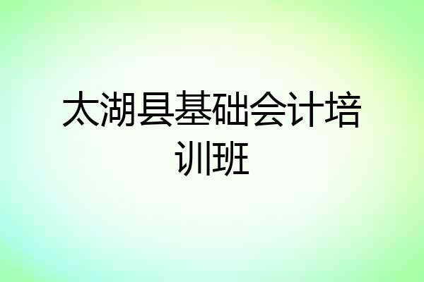 太湖县基础会计培训班