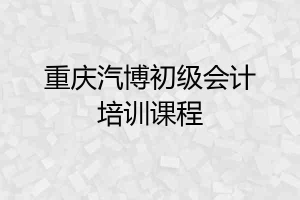 重庆汽博初级会计培训课程