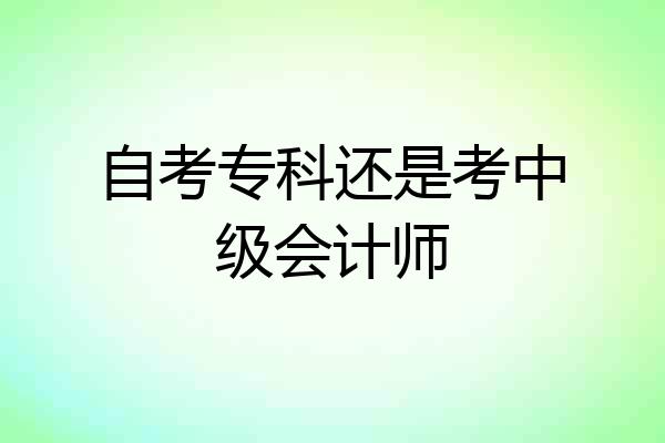 自考专科还是考中级会计师