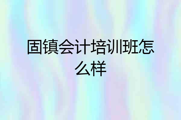 固镇会计培训班怎么样