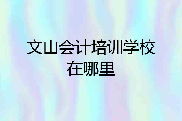文山会计培训学校在哪里