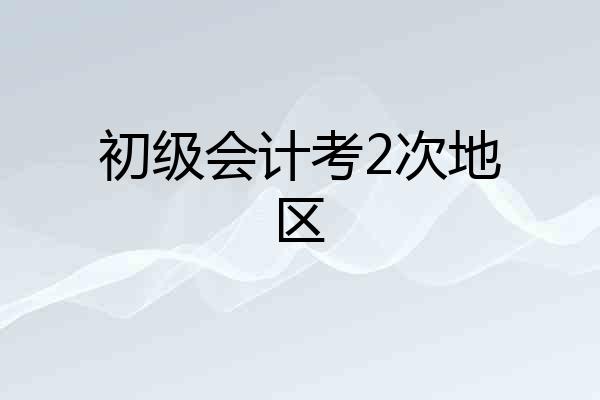 初级会计考2次地区
