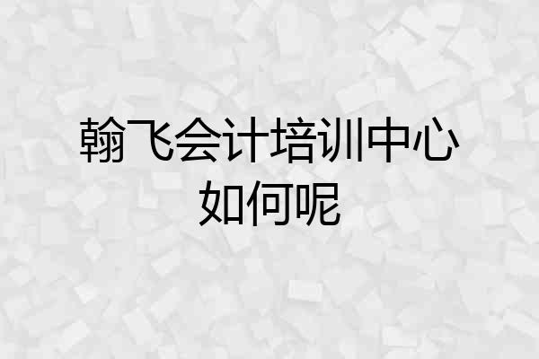 翰飞会计培训中心如何呢