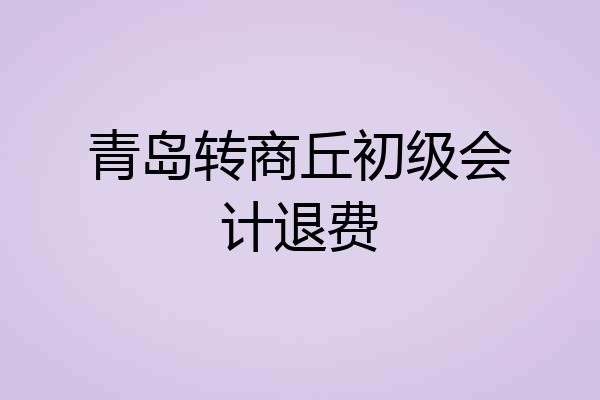 青岛转商丘初级会计退费