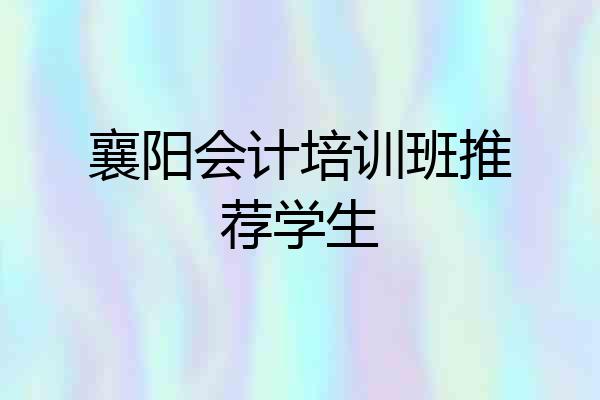 襄阳会计培训班推荐学生