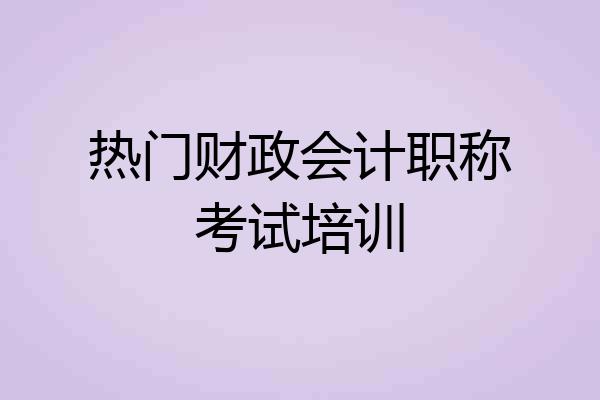 热门财政会计职称考试培训
