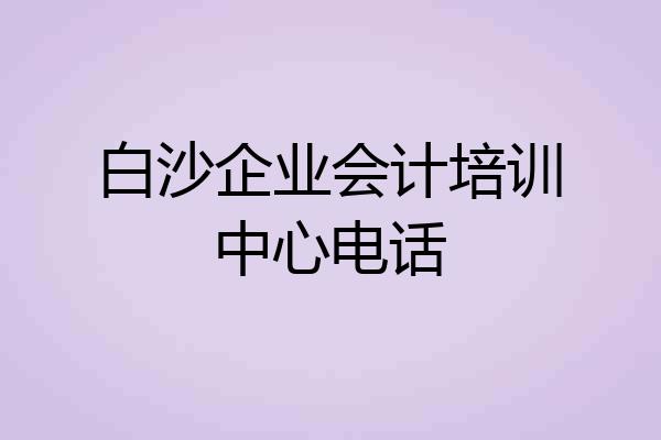 白沙企业会计培训中心电话