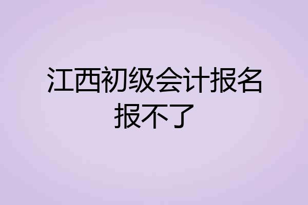 江西初级会计报名报不了