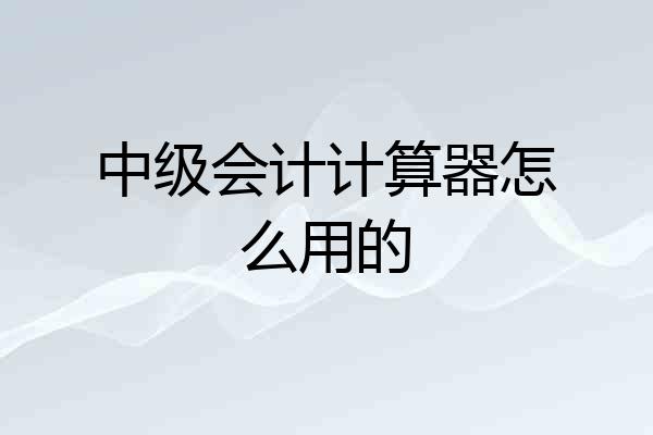 中级会计计算器怎么用的