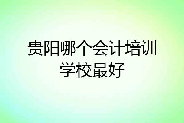 贵阳哪个会计培训学校最好