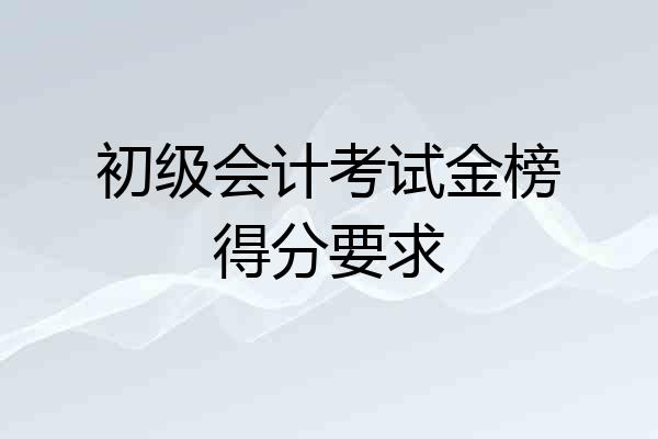 初级会计考试金榜得分要求