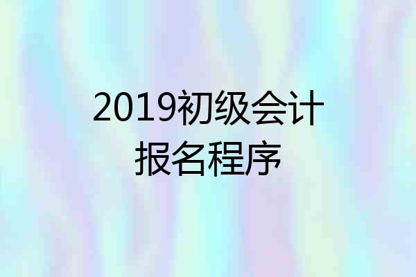 2019初级会计报名程序