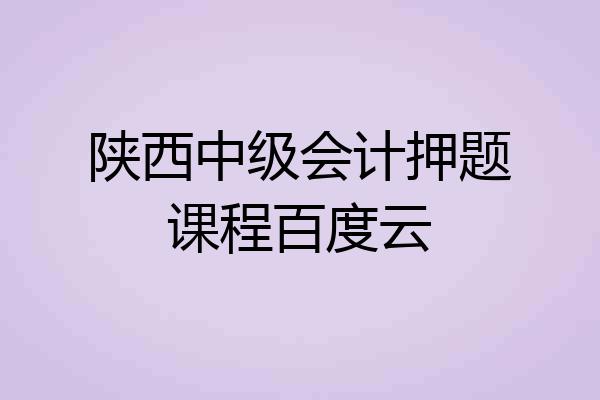 陕西中级会计押题课程百度云