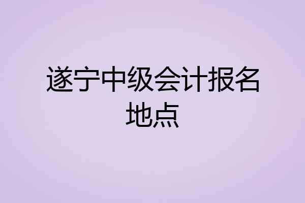 遂宁中级会计报名地点