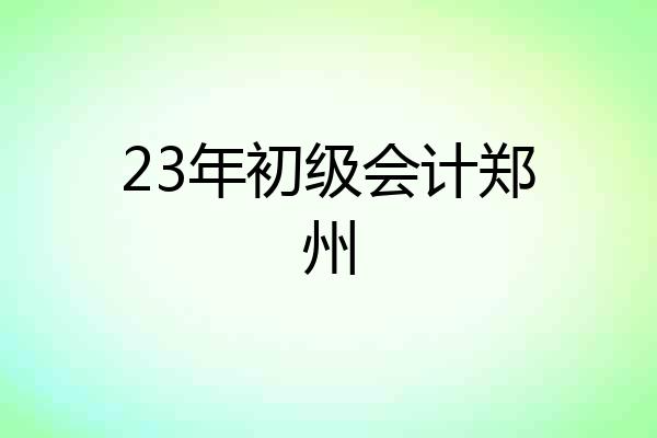 23年初级会计郑州
