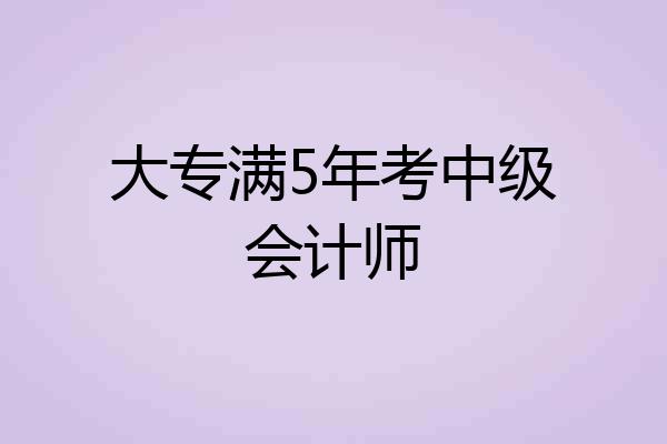 大专满5年考中级会计师