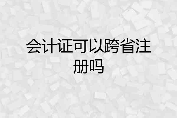 会计证可以跨省注册吗
