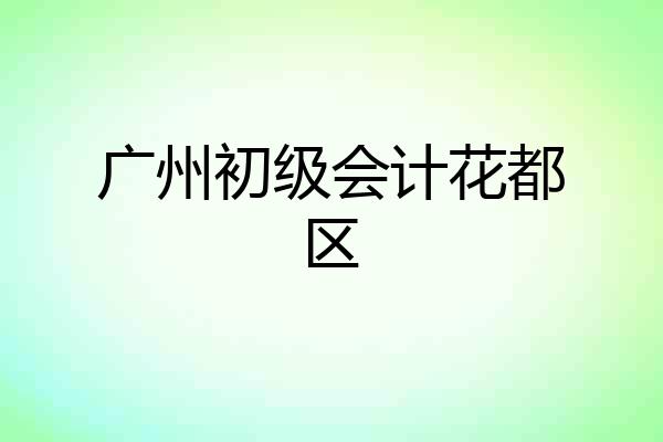 广州初级会计花都区