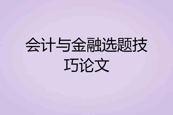 会计与金融选题技巧论文