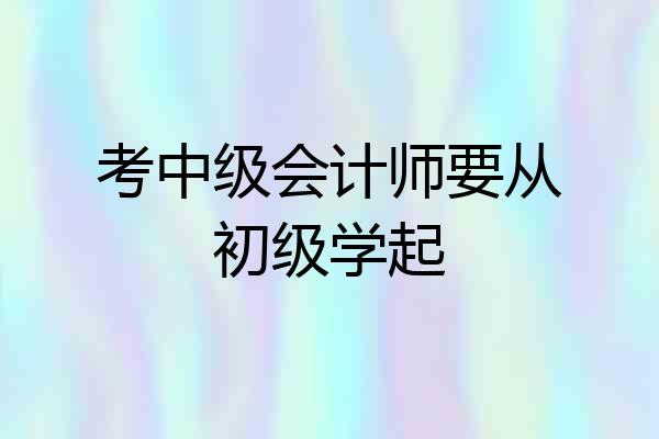 考中级会计师要从初级学起