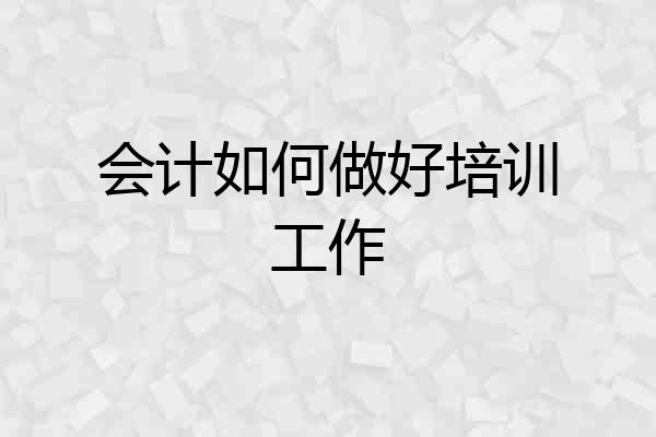 会计如何做好培训工作