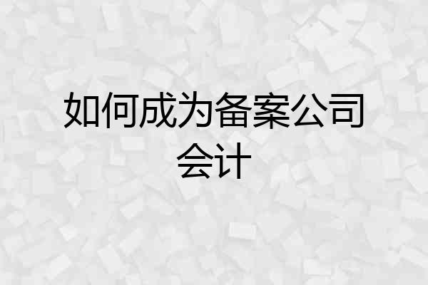 如何成为备案公司会计