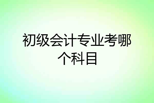 初级会计专业考哪个科目