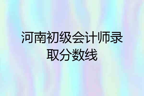 河南初级会计师录取分数线