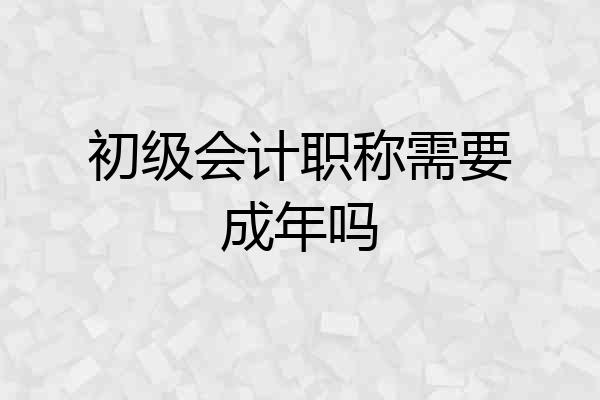 初级会计职称需要成年吗
