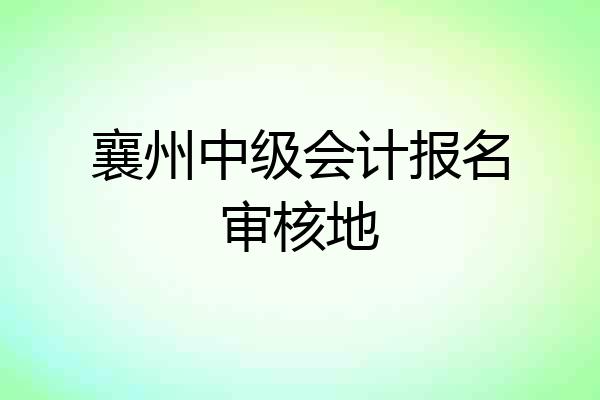 襄州中级会计报名审核地