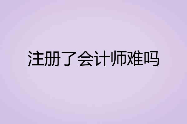 注册了会计师难吗