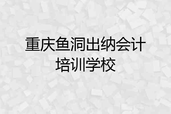 重庆鱼洞出纳会计培训学校
