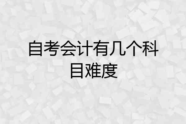 自考会计有几个科目难度