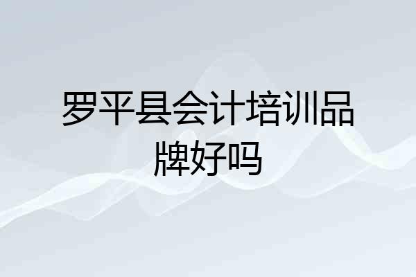 罗平县会计培训品牌好吗