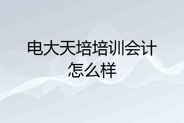 电大天培培训会计怎么样