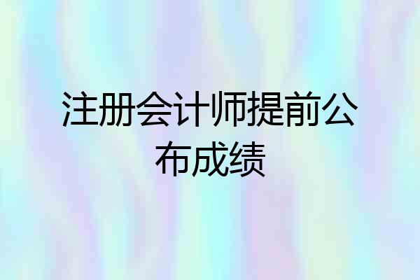 注册会计师提前公布成绩