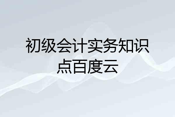 初级会计实务知识点百度云