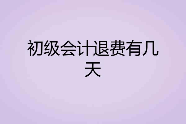 初级会计退费有几天
