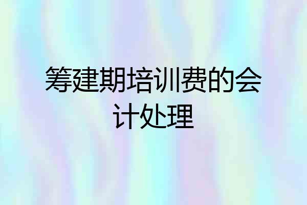 筹建期培训费的会计处理